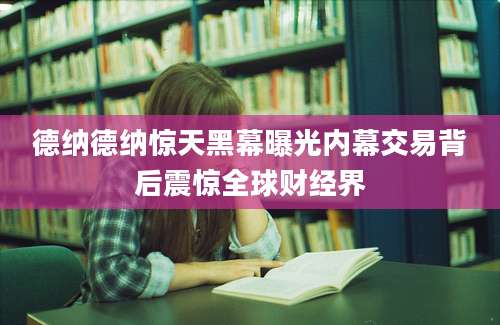 德纳德纳惊天黑幕曝光内幕交易背后震惊全球财经界