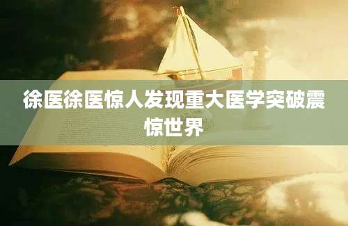 徐医徐医惊人发现重大医学突破震惊世界