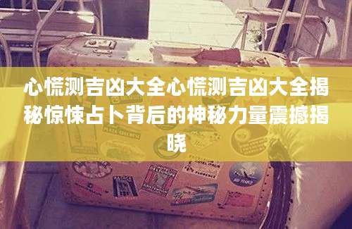 心慌测吉凶大全心慌测吉凶大全揭秘惊悚占卜背后的神秘力量震撼揭晓
