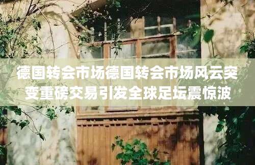 德国转会市场德国转会市场风云突变重磅交易引发全球足坛震惊波
