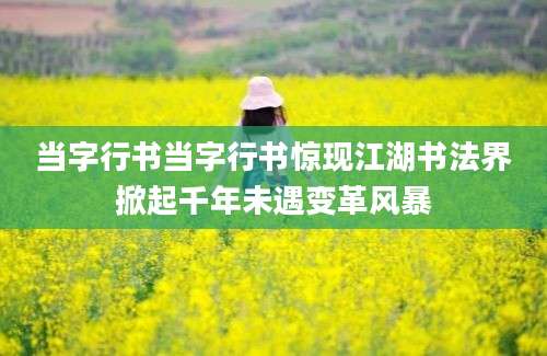 当字行书当字行书惊现江湖书法界掀起千年未遇变革风暴