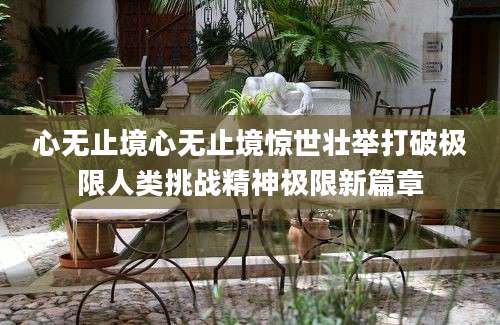 心无止境心无止境惊世壮举打破极限人类挑战精神极限新篇章