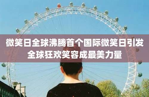 微笑日全球沸腾首个国际微笑日引发全球狂欢笑容成最美力量