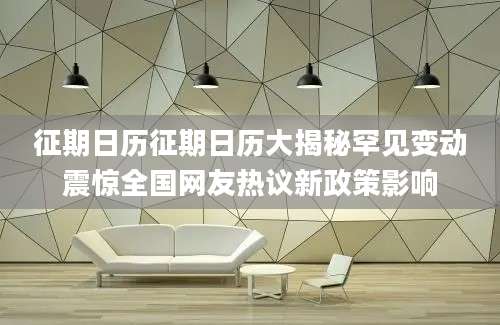 征期日历征期日历大揭秘罕见变动震惊全国网友热议新政策影响