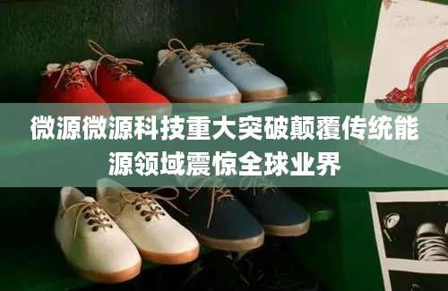 微源微源科技重大突破颠覆传统能源领域震惊全球业界
