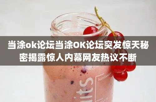 当涂ok论坛当涂OK论坛突发惊天秘密揭露惊人内幕网友热议不断