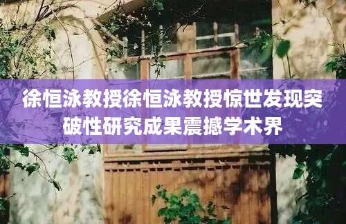 徐恒泳教授徐恒泳教授惊世发现突破性研究成果震撼学术界
