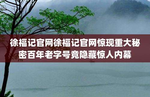 徐福记官网徐福记官网惊现重大秘密百年老字号竟隐藏惊人内幕