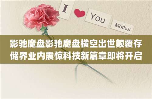 影驰魔盘影驰魔盘横空出世颠覆存储界业内震惊科技新篇章即将开启