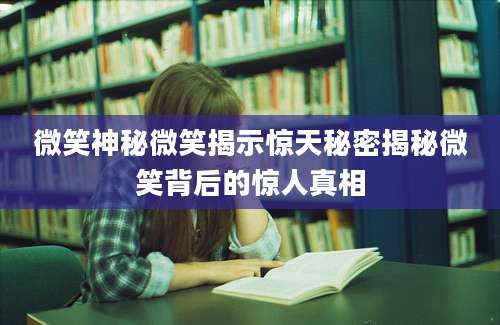 微笑神秘微笑揭示惊天秘密揭秘微笑背后的惊人真相
