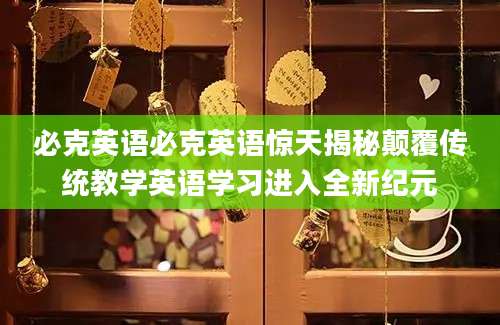必克英语必克英语惊天揭秘颠覆传统教学英语学习进入全新纪元