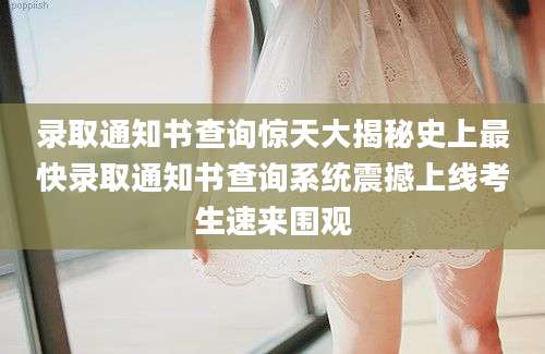 录取通知书查询惊天大揭秘史上最快录取通知书查询系统震撼上线考生速来围观
