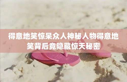 得意地笑惊呆众人神秘人物得意地笑背后竟隐藏惊天秘密