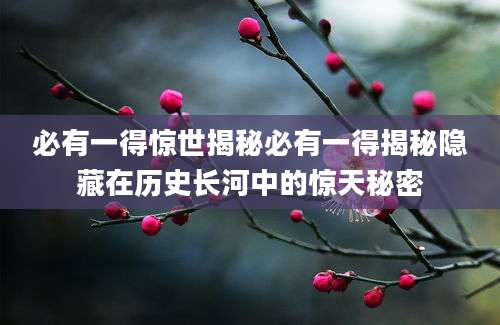 必有一得惊世揭秘必有一得揭秘隐藏在历史长河中的惊天秘密