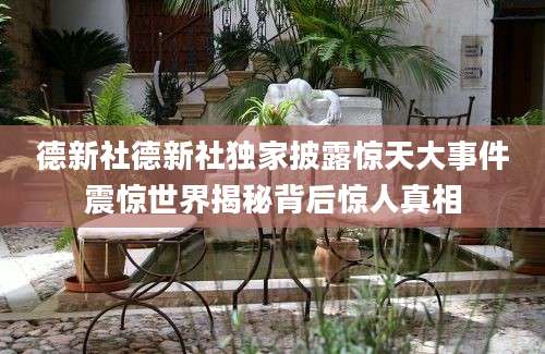德新社德新社独家披露惊天大事件震惊世界揭秘背后惊人真相