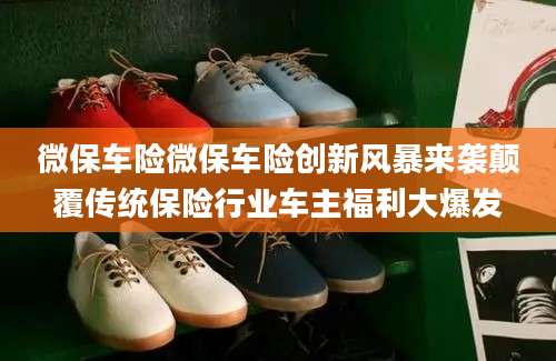 微保车险微保车险创新风暴来袭颠覆传统保险行业车主福利大爆发