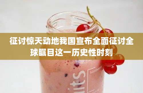征讨惊天动地我国宣布全面征讨全球瞩目这一历史性时刻