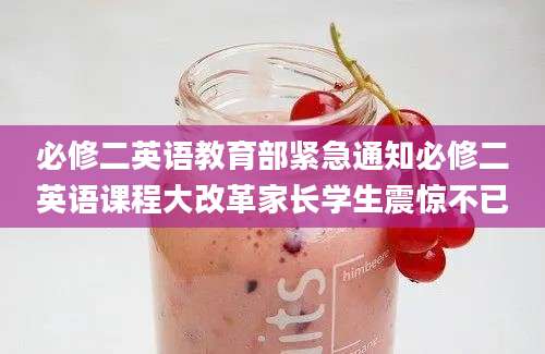 必修二英语教育部紧急通知必修二英语课程大改革家长学生震惊不已