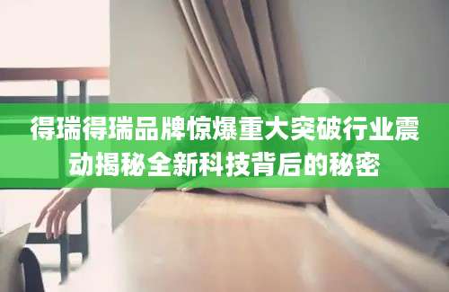得瑞得瑞品牌惊爆重大突破行业震动揭秘全新科技背后的秘密