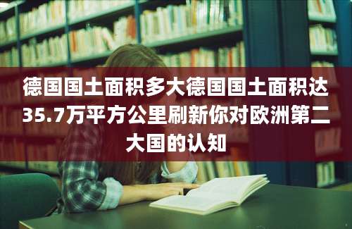 德国国土面积多大德国国土面积达35.7万平方公里刷新你对欧洲第二大国的认知