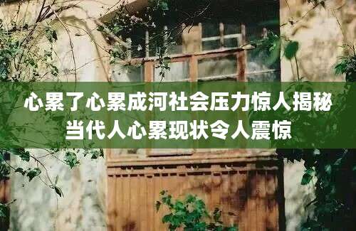 心累了心累成河社会压力惊人揭秘当代人心累现状令人震惊