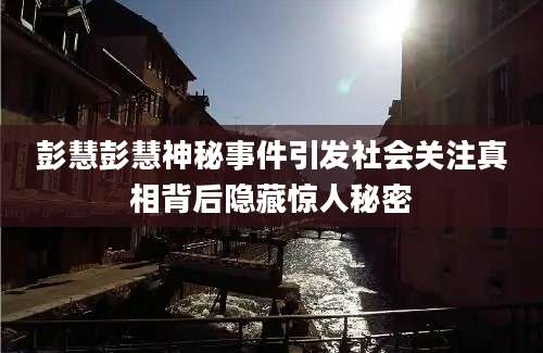 彭慧彭慧神秘事件引发社会关注真相背后隐藏惊人秘密