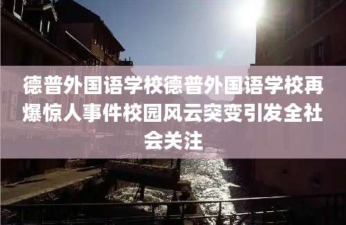德普外国语学校德普外国语学校再爆惊人事件校园风云突变引发全社会关注