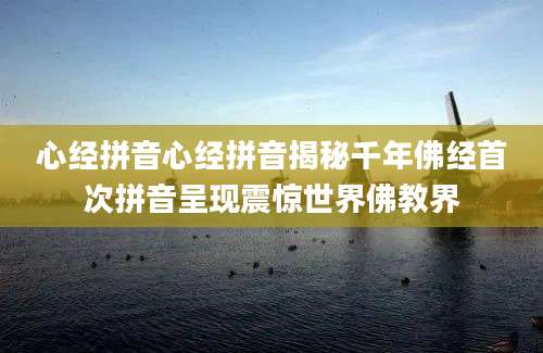 心经拼音心经拼音揭秘千年佛经首次拼音呈现震惊世界佛教界
