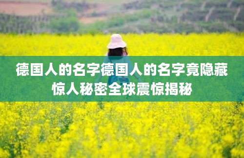 德国人的名字德国人的名字竟隐藏惊人秘密全球震惊揭秘