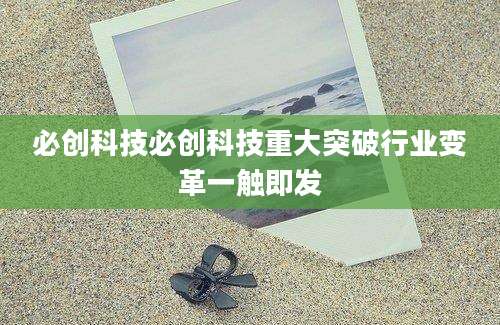 必创科技必创科技重大突破行业变革一触即发