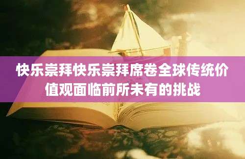 快乐崇拜快乐崇拜席卷全球传统价值观面临前所未有的挑战