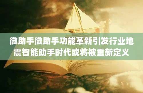 微助手微助手功能革新引发行业地震智能助手时代或将被重新定义