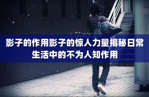 影子的作用影子的惊人力量揭秘日常生活中的不为人知作用