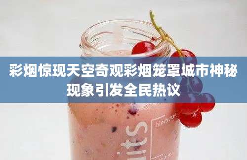 彩烟惊现天空奇观彩烟笼罩城市神秘现象引发全民热议