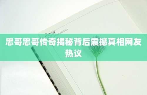 忠哥忠哥传奇揭秘背后震撼真相网友热议