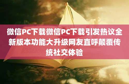 微信PC下载微信PC下载引发热议全新版本功能大升级网友直呼颠覆传统社交体验