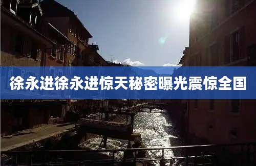徐永进徐永进惊天秘密曝光震惊全国