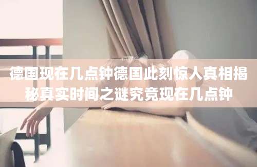 德国现在几点钟德国此刻惊人真相揭秘真实时间之谜究竟现在几点钟