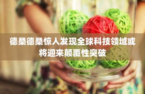 德桑德桑惊人发现全球科技领域或将迎来颠覆性突破