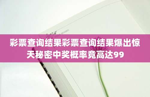 彩票查询结果彩票查询结果爆出惊天秘密中奖概率竟高达99