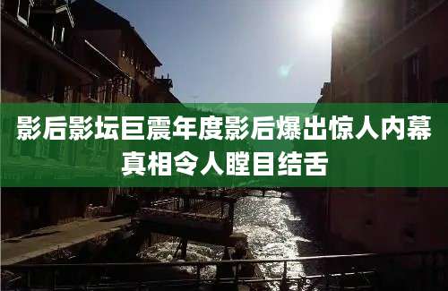 影后影坛巨震年度影后爆出惊人内幕真相令人瞠目结舌