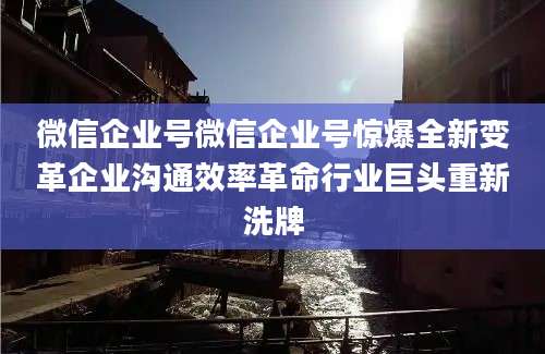微信企业号微信企业号惊爆全新变革企业沟通效率革命行业巨头重新洗牌