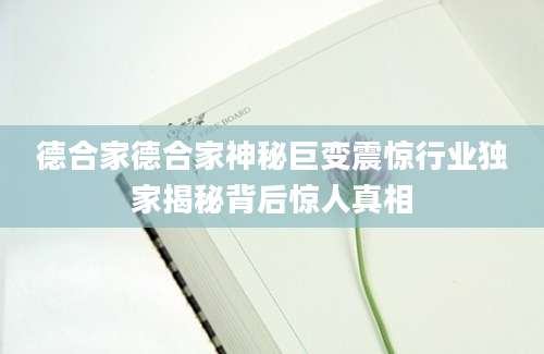 德合家德合家神秘巨变震惊行业独家揭秘背后惊人真相