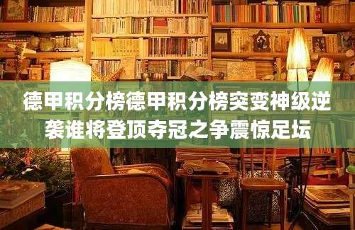 德甲积分榜德甲积分榜突变神级逆袭谁将登顶夺冠之争震惊足坛