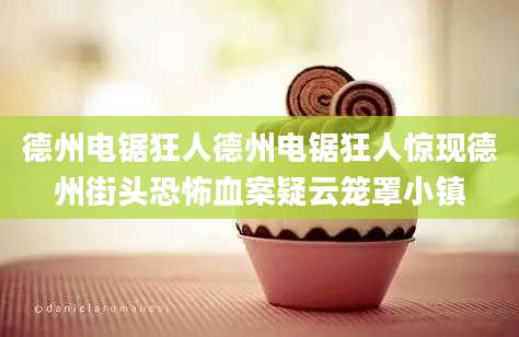德州电锯狂人德州电锯狂人惊现德州街头恐怖血案疑云笼罩小镇