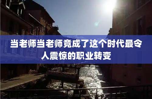 当老师当老师竟成了这个时代最令人震惊的职业转变