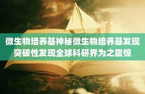微生物培养基神秘微生物培养基发现突破性发现全球科研界为之震惊