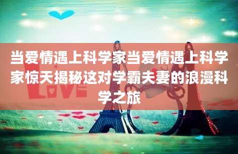 当爱情遇上科学家当爱情遇上科学家惊天揭秘这对学霸夫妻的浪漫科学之旅