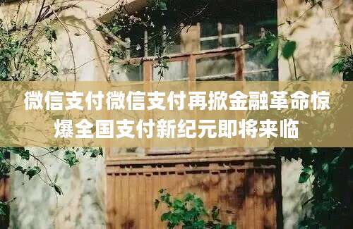 微信支付微信支付再掀金融革命惊爆全国支付新纪元即将来临