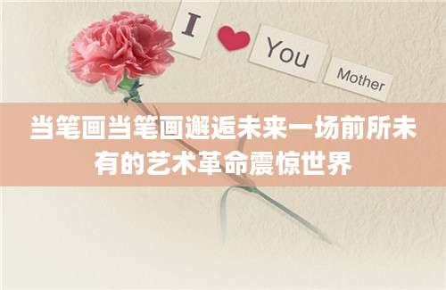 当笔画当笔画邂逅未来一场前所未有的艺术革命震惊世界